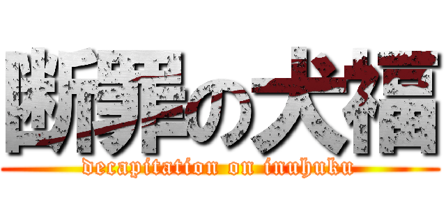 断罪の犬福 (decapitation on inuhuku)