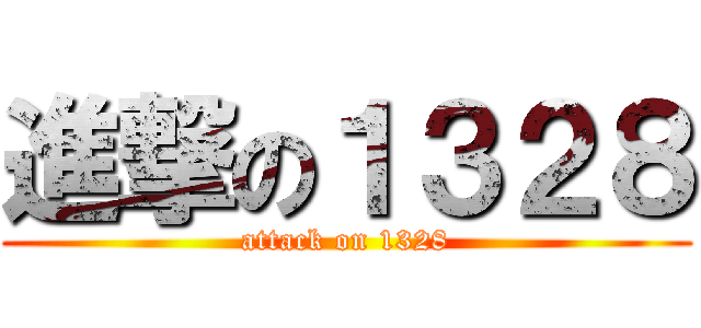 進撃の１３２８ (attack on 1328)
