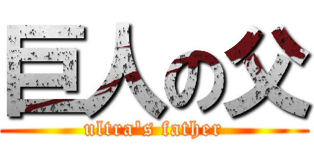 巨人の父 (ultra\'s father)