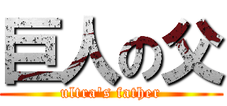 巨人の父 (ultra\'s father)