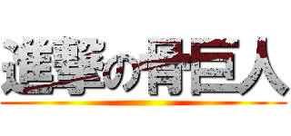 進撃の骨巨人 ()