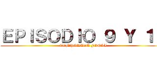 ＥＰＩＳＯＤＩＯ ９ Ｙ １０ (TEMPORADA FINAL)