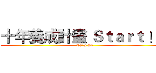 十年養成計畫 Ｓｔａｒｔ ！！ (Let's Go )
