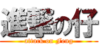 進撃の仔 (attack on Feng)