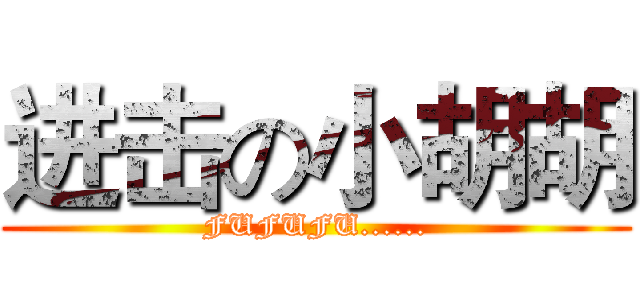 进击の小胡胡 (FUFUFU......)