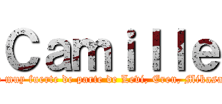 Ｃａｍｉｌｌｅ (Un abrazo muy fuerte de parte de Levi, Eren, Mikasa y Armin)