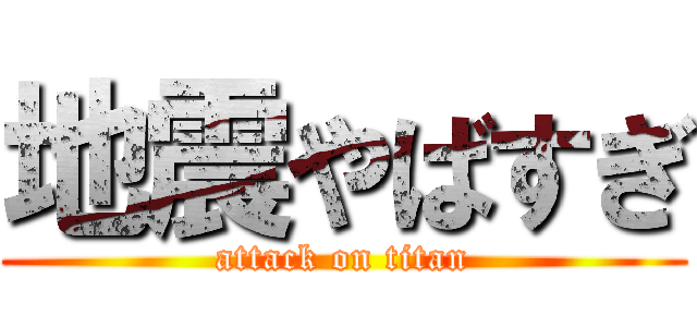 地震やばすぎ (attack on titan)