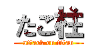 たこ柱 (attack on titan)