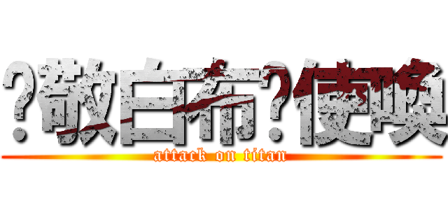 洨敬白布雞使喚 (attack on titan)