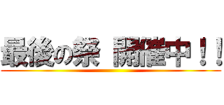 最後の祭 開催中！！ ()