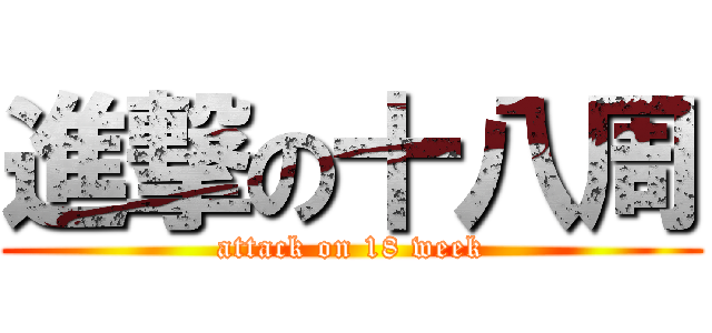 進撃の十八周 (attack on 18 week)