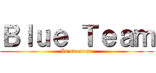 Ｂｌｕｅ Ｔｅａｍ (Is awesome)