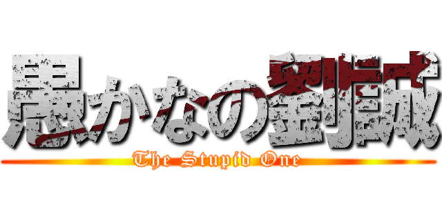 愚かなの劉誠 (The Stupid One)