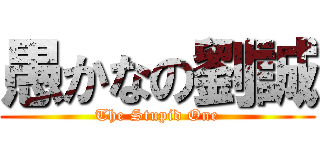 愚かなの劉誠 (The Stupid One)