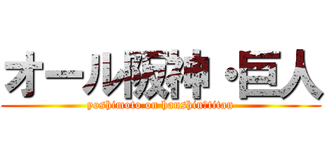 オール阪神・巨人 (yoshimoto on hanshin・titan)