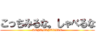 こっちみるな。しゃべるな (AOYAMAYUKIKO)