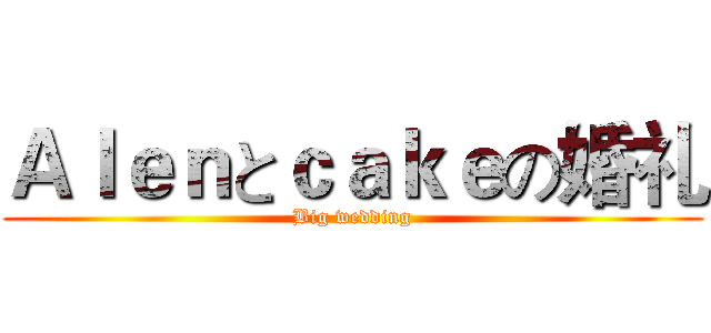 Ａｌｅｎとｃａｋｅの婚礼 (Big wedding)