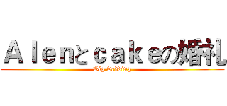 Ａｌｅｎとｃａｋｅの婚礼 (Big wedding)