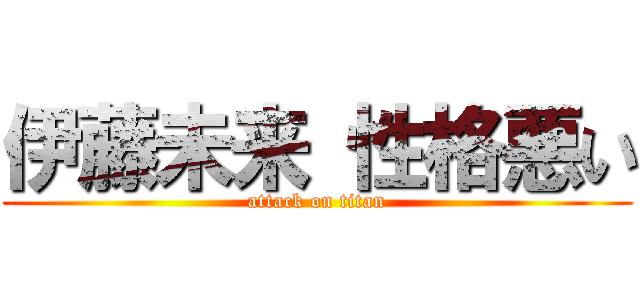 伊藤未来 性格悪い (attack on titan)