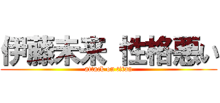 伊藤未来 性格悪い (attack on titan)