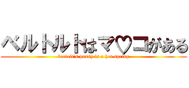 ベルトルトはマ♡コがある (bertolt's pussy is a hot spring)