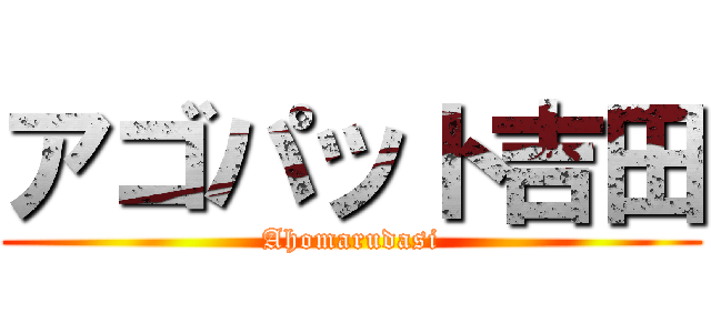 アゴパット吉田 (Ahomarudasi)