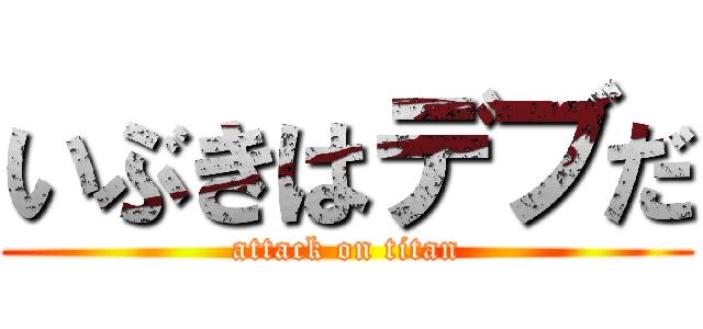 いぶきはデブだ (attack on titan)