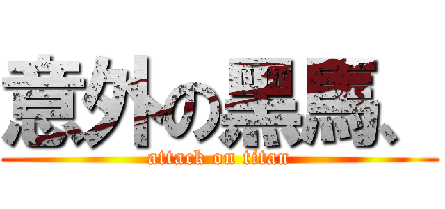意外の黑馬、 (attack on titan)