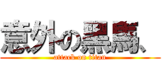 意外の黑馬、 (attack on titan)