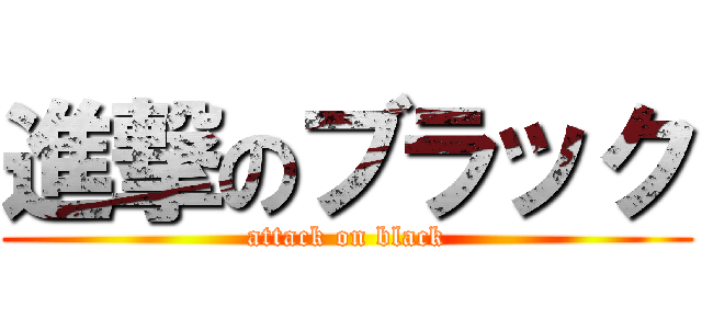 進撃のブラック (attack on black)