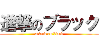 進撃のブラック (attack on black)