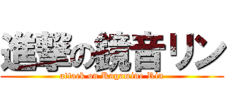 進撃の鏡音リン (attack on Kagamine Rin)