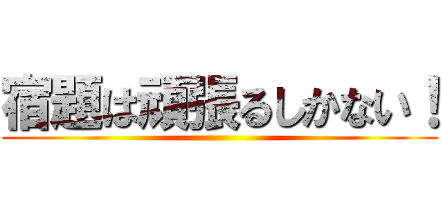 宿題は頑張るしかない！ ()