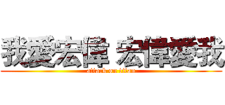 我愛宏偉 宏偉愛我 (attack on titan)