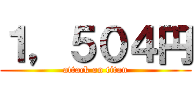 １，５０４円 (attack on titan)