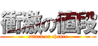 衝激の値段 (attack or chance)