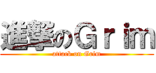 進撃のＧｒｉｍ (attack on Grim)