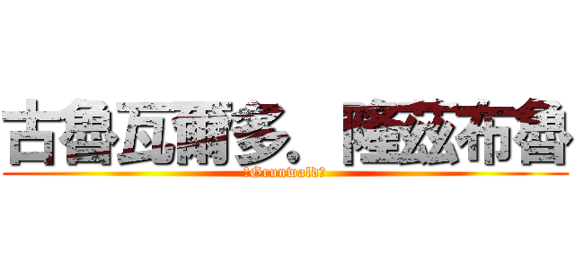 古魯瓦爾多．隆茲布魯 (　Grunwald　)