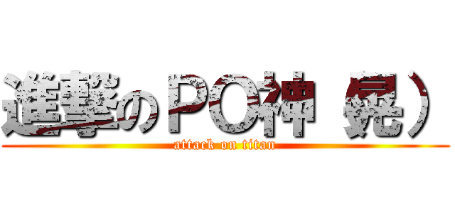 進撃のＰＯ神（晃） (attack on titan)