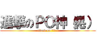 進撃のＰＯ神（晃） (attack on titan)