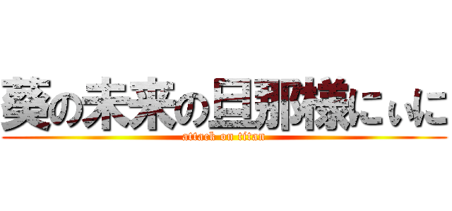 葵の未来の旦那様にぃに (attack on titan)