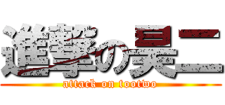 進撃の昊二 (attack on tootwo)