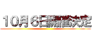 １０月６日開催決定 ()