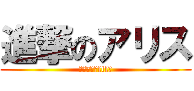 進撃のアリス (Σ（ﾟдﾟlll）)