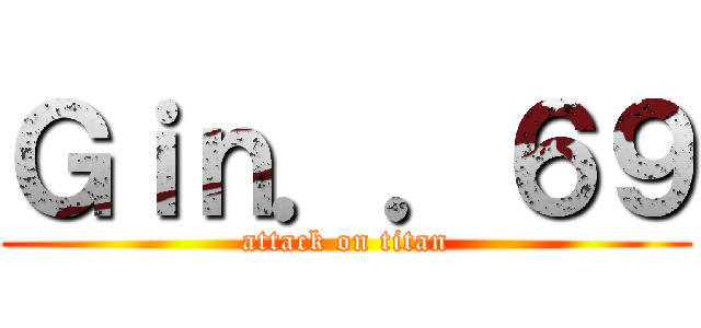 Ｇｉｎ．．６９ (attack on titan)