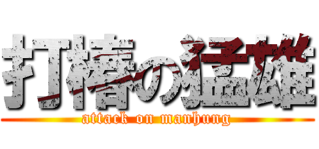 打椿の猛雄 (attack on manhung)