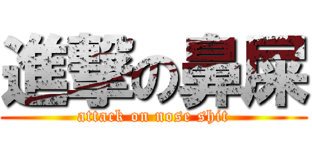 進撃の鼻屎 (attack on nose shit)