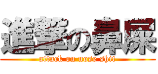 進撃の鼻屎 (attack on nose shit)