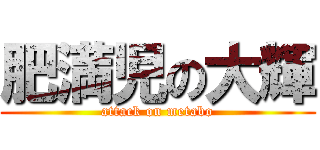 肥満児の大輝 (attack on metabo)