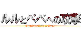 ルルとペペへの攻撃 (Attack on Lulu & Pepe)